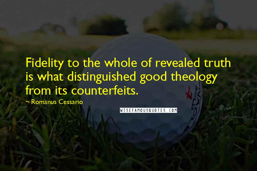 Romanus Cessario Quotes: Fidelity to the whole of revealed truth is what distinguished good theology from its counterfeits.