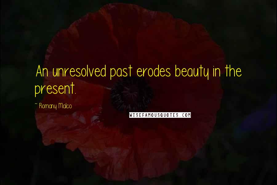 Romany Malco Quotes: An unresolved past erodes beauty in the present.