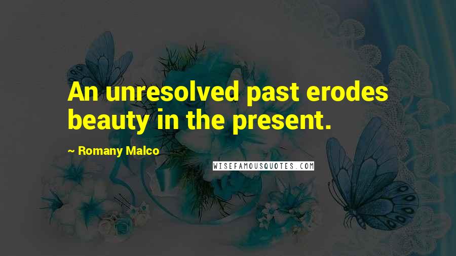 Romany Malco Quotes: An unresolved past erodes beauty in the present.