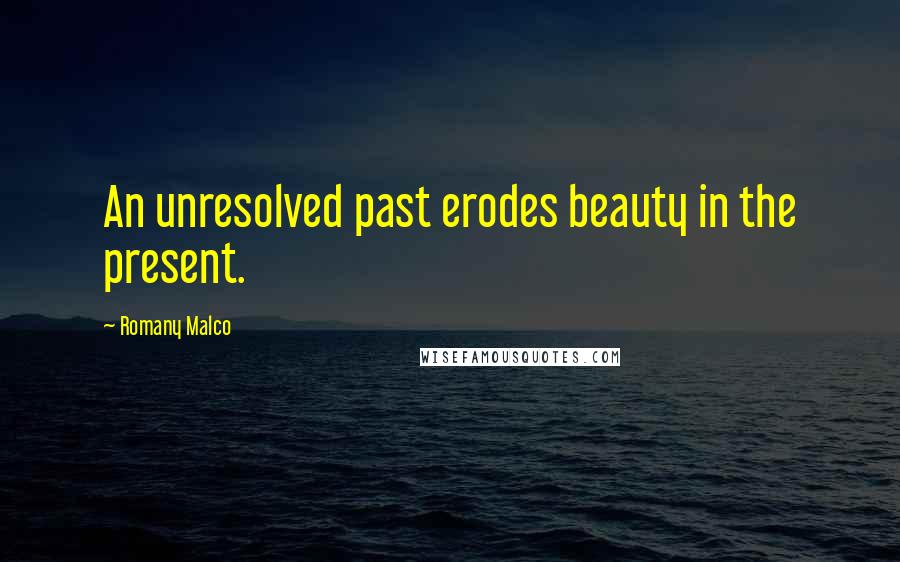 Romany Malco Quotes: An unresolved past erodes beauty in the present.