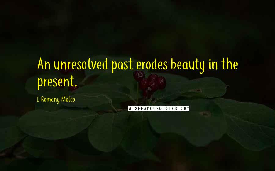 Romany Malco Quotes: An unresolved past erodes beauty in the present.