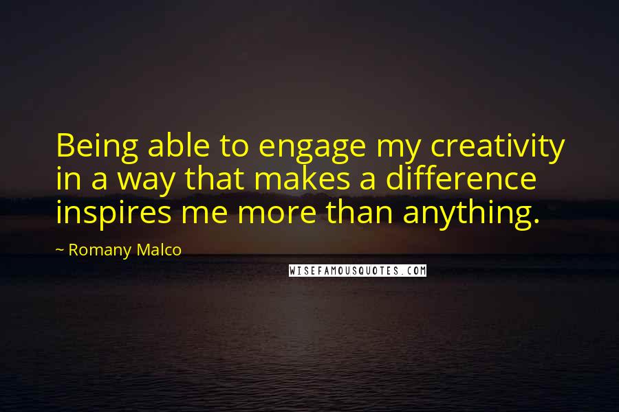 Romany Malco Quotes: Being able to engage my creativity in a way that makes a difference inspires me more than anything.