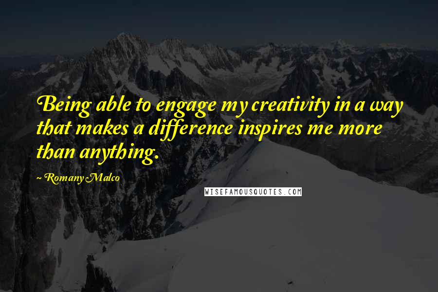 Romany Malco Quotes: Being able to engage my creativity in a way that makes a difference inspires me more than anything.