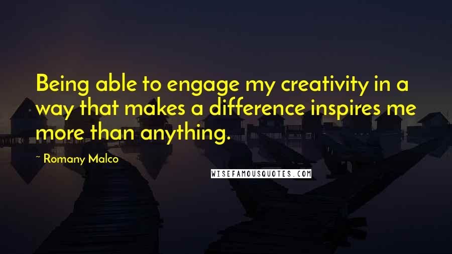 Romany Malco Quotes: Being able to engage my creativity in a way that makes a difference inspires me more than anything.