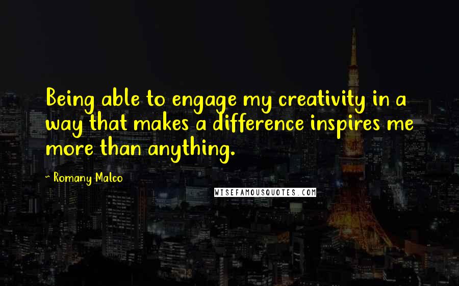 Romany Malco Quotes: Being able to engage my creativity in a way that makes a difference inspires me more than anything.