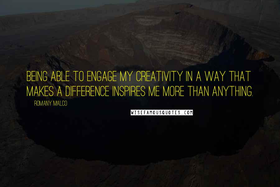 Romany Malco Quotes: Being able to engage my creativity in a way that makes a difference inspires me more than anything.