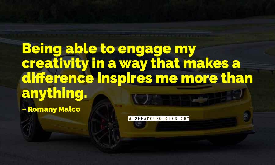 Romany Malco Quotes: Being able to engage my creativity in a way that makes a difference inspires me more than anything.