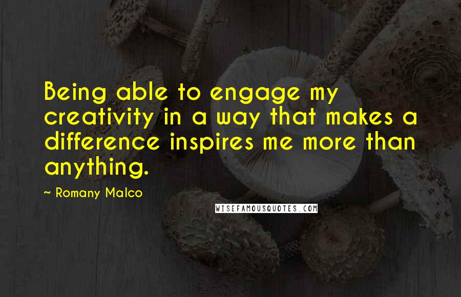 Romany Malco Quotes: Being able to engage my creativity in a way that makes a difference inspires me more than anything.