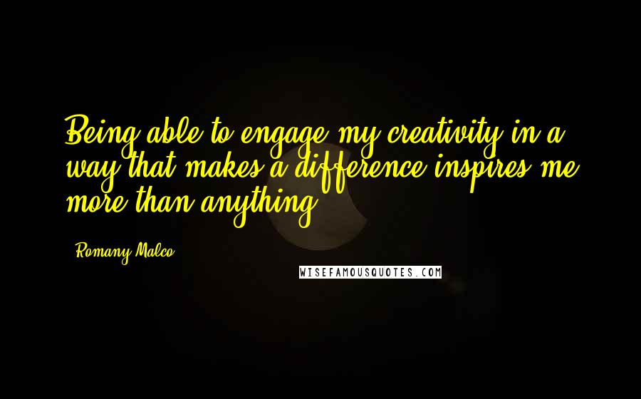 Romany Malco Quotes: Being able to engage my creativity in a way that makes a difference inspires me more than anything.