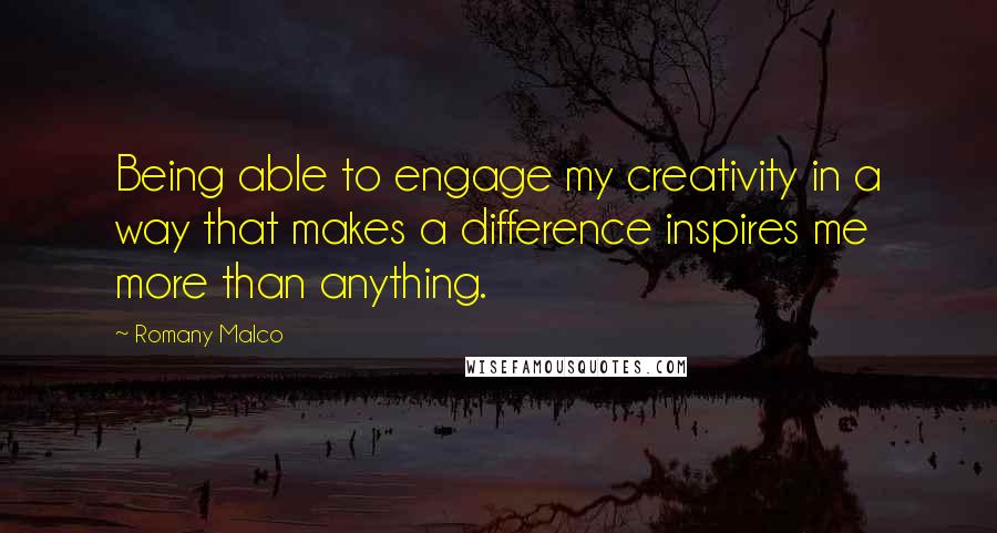 Romany Malco Quotes: Being able to engage my creativity in a way that makes a difference inspires me more than anything.