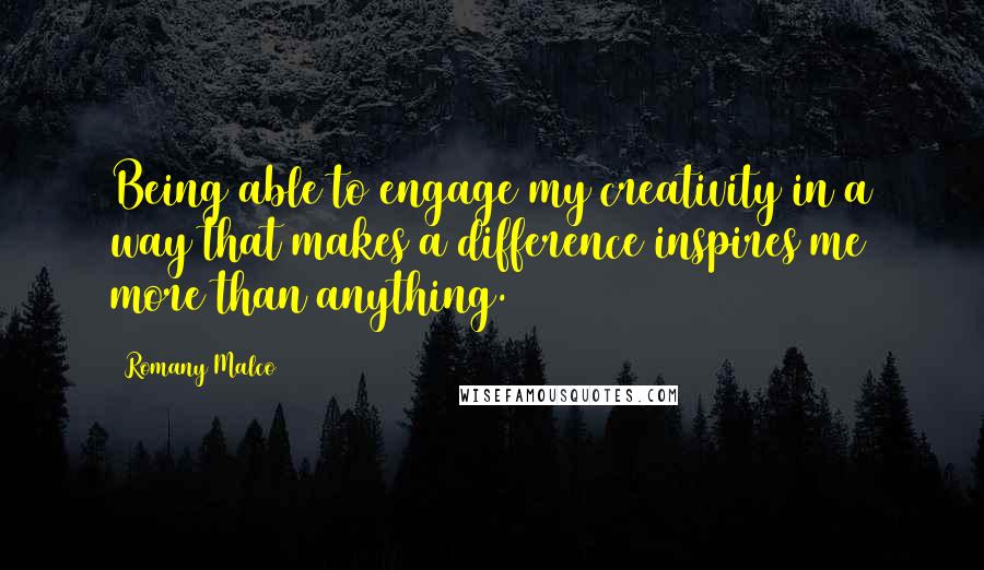 Romany Malco Quotes: Being able to engage my creativity in a way that makes a difference inspires me more than anything.