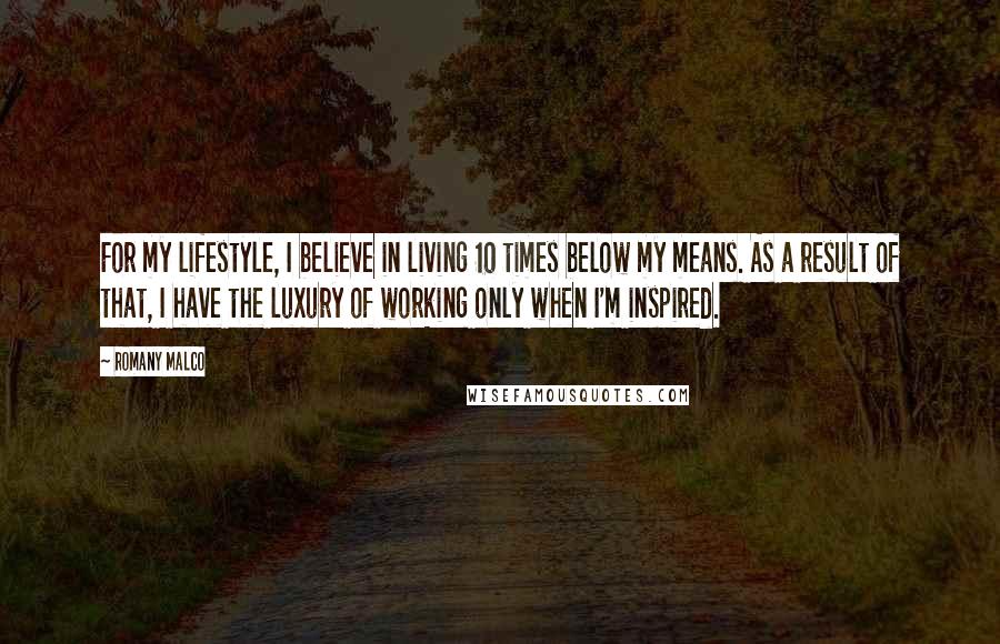 Romany Malco Quotes: For my lifestyle, I believe in living 10 times below my means. As a result of that, I have the luxury of working only when I'm inspired.