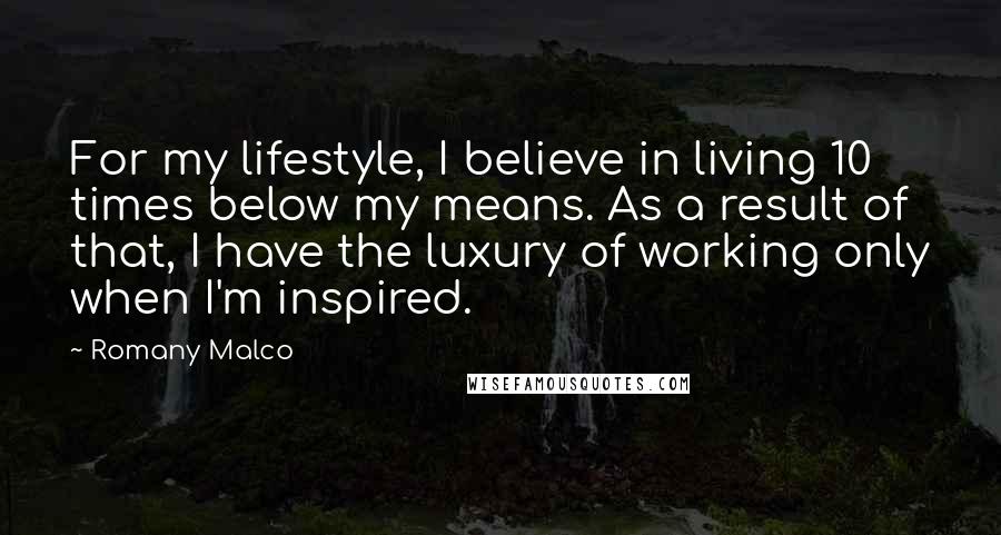 Romany Malco Quotes: For my lifestyle, I believe in living 10 times below my means. As a result of that, I have the luxury of working only when I'm inspired.