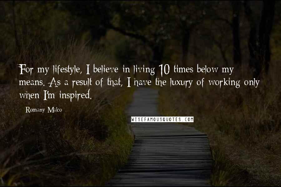 Romany Malco Quotes: For my lifestyle, I believe in living 10 times below my means. As a result of that, I have the luxury of working only when I'm inspired.