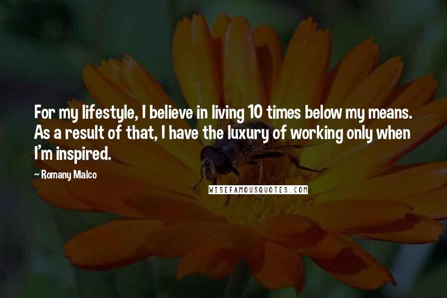 Romany Malco Quotes: For my lifestyle, I believe in living 10 times below my means. As a result of that, I have the luxury of working only when I'm inspired.