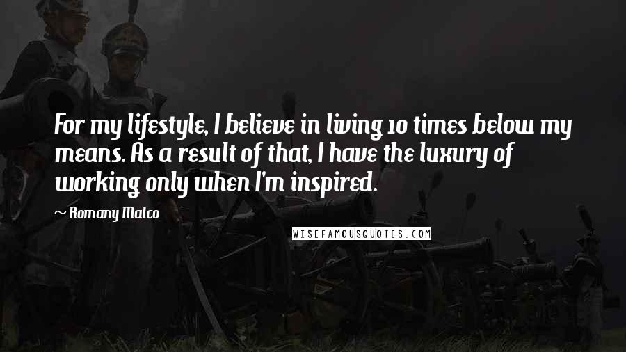 Romany Malco Quotes: For my lifestyle, I believe in living 10 times below my means. As a result of that, I have the luxury of working only when I'm inspired.