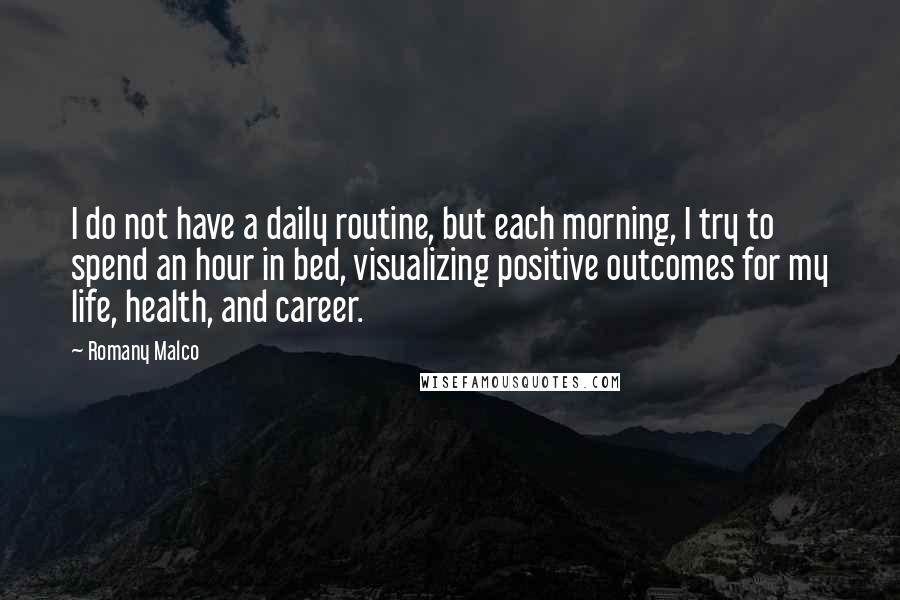 Romany Malco Quotes: I do not have a daily routine, but each morning, I try to spend an hour in bed, visualizing positive outcomes for my life, health, and career.