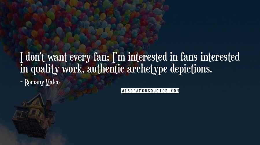 Romany Malco Quotes: I don't want every fan; I'm interested in fans interested in quality work, authentic archetype depictions.