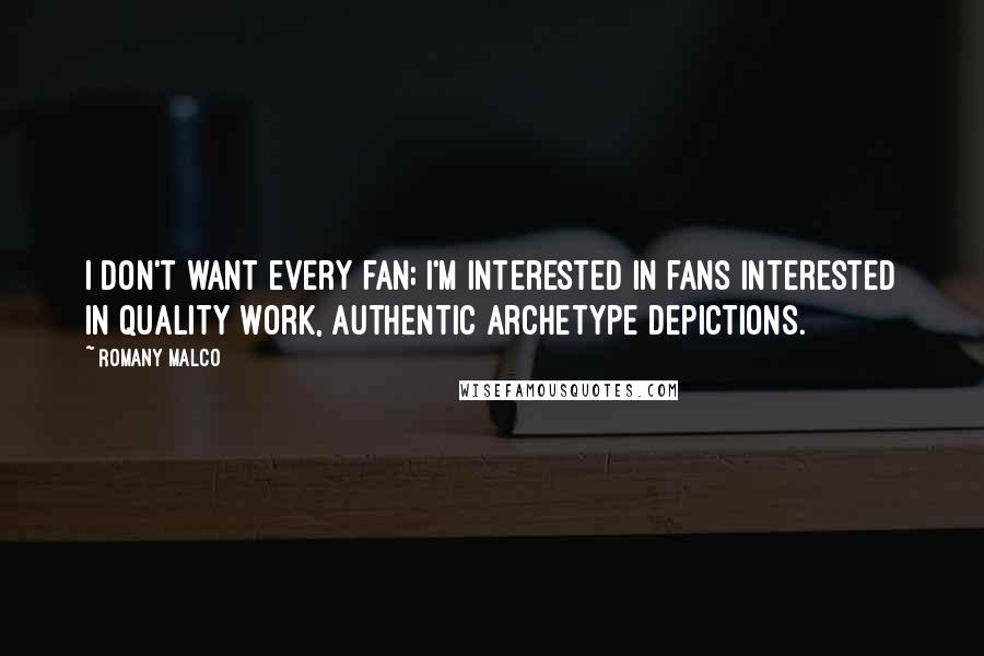 Romany Malco Quotes: I don't want every fan; I'm interested in fans interested in quality work, authentic archetype depictions.