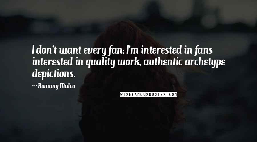 Romany Malco Quotes: I don't want every fan; I'm interested in fans interested in quality work, authentic archetype depictions.