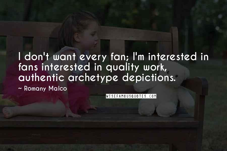 Romany Malco Quotes: I don't want every fan; I'm interested in fans interested in quality work, authentic archetype depictions.