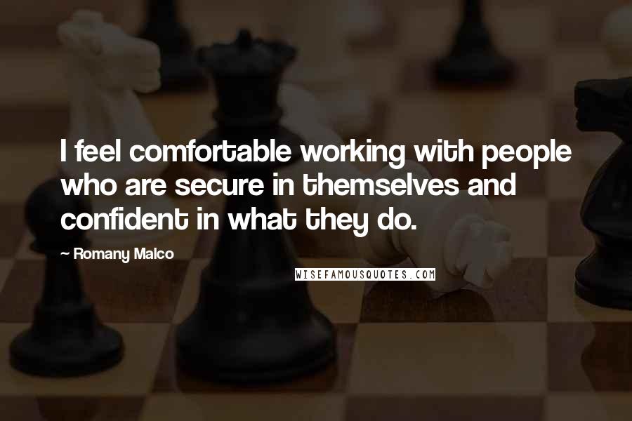 Romany Malco Quotes: I feel comfortable working with people who are secure in themselves and confident in what they do.