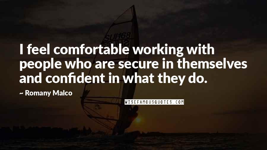 Romany Malco Quotes: I feel comfortable working with people who are secure in themselves and confident in what they do.