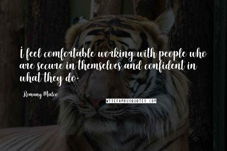 Romany Malco Quotes: I feel comfortable working with people who are secure in themselves and confident in what they do.