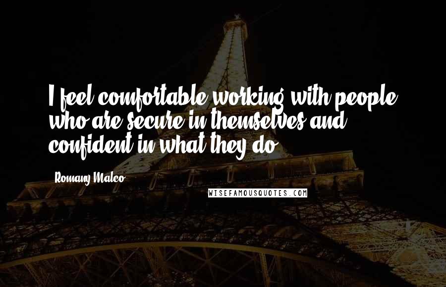 Romany Malco Quotes: I feel comfortable working with people who are secure in themselves and confident in what they do.