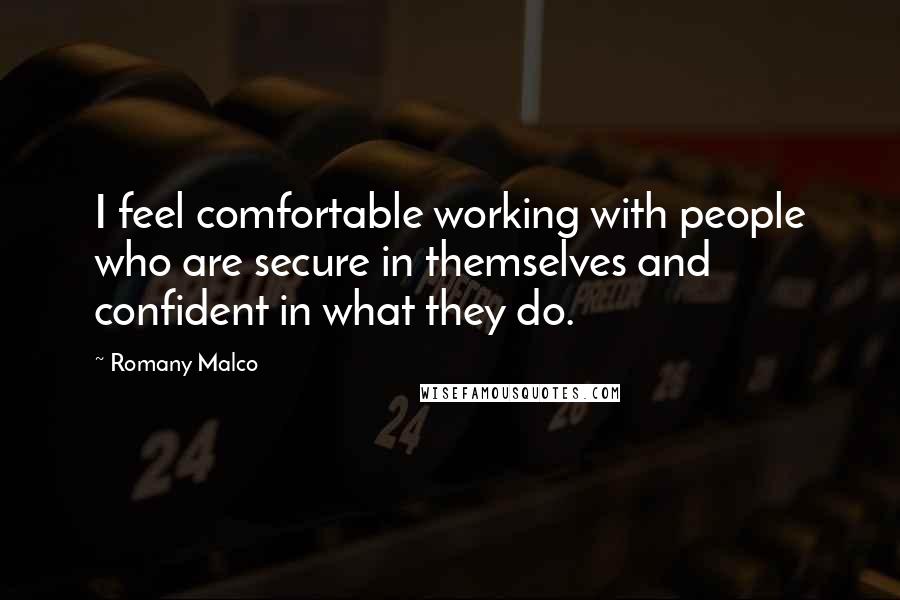 Romany Malco Quotes: I feel comfortable working with people who are secure in themselves and confident in what they do.