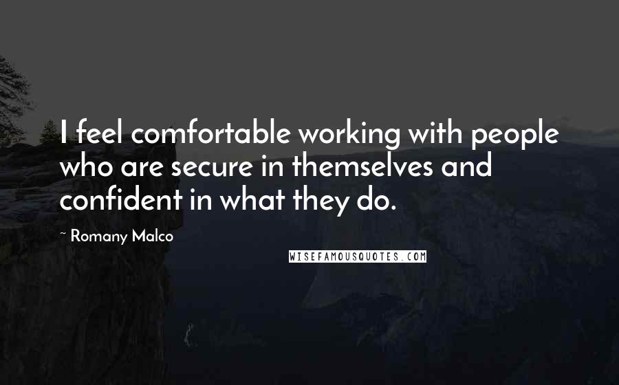Romany Malco Quotes: I feel comfortable working with people who are secure in themselves and confident in what they do.
