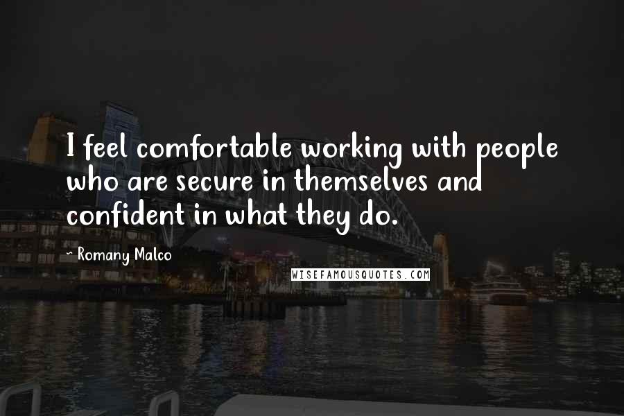 Romany Malco Quotes: I feel comfortable working with people who are secure in themselves and confident in what they do.