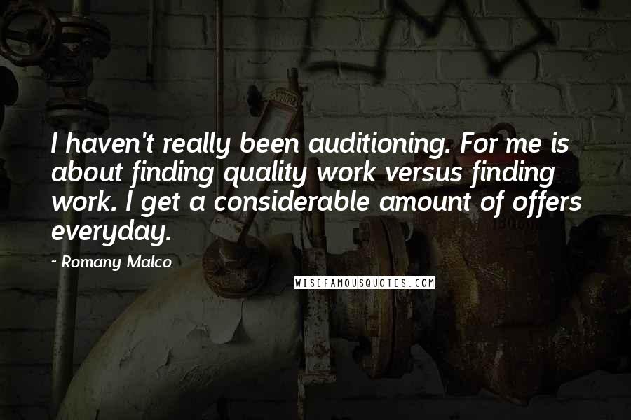 Romany Malco Quotes: I haven't really been auditioning. For me is about finding quality work versus finding work. I get a considerable amount of offers everyday.