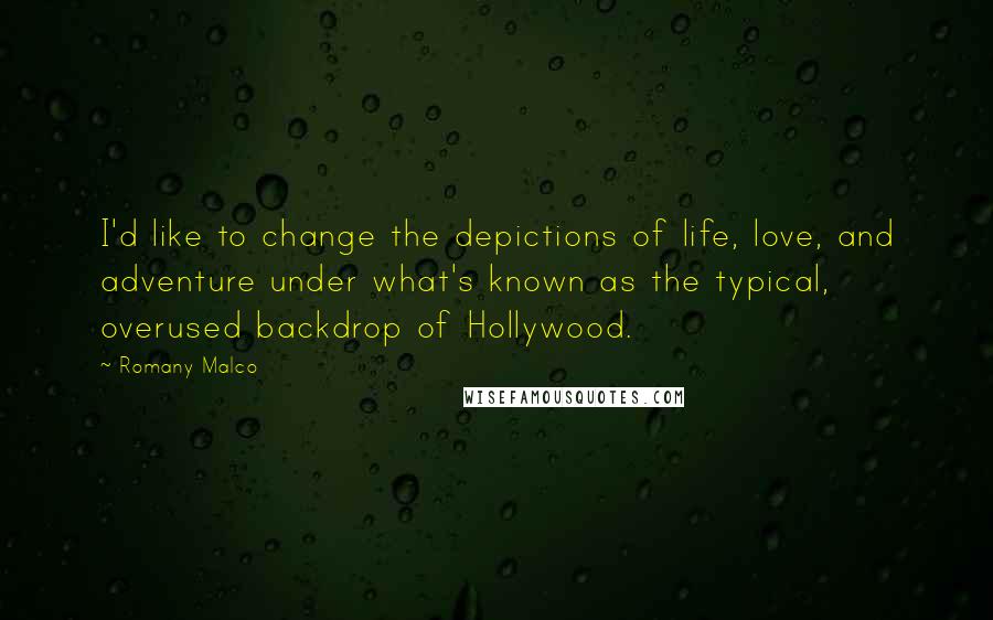 Romany Malco Quotes: I'd like to change the depictions of life, love, and adventure under what's known as the typical, overused backdrop of Hollywood.