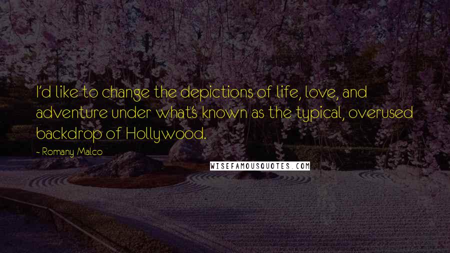 Romany Malco Quotes: I'd like to change the depictions of life, love, and adventure under what's known as the typical, overused backdrop of Hollywood.