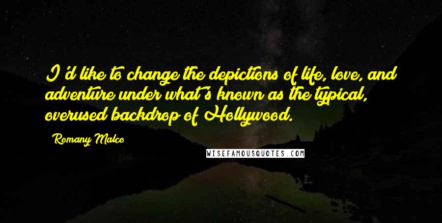 Romany Malco Quotes: I'd like to change the depictions of life, love, and adventure under what's known as the typical, overused backdrop of Hollywood.