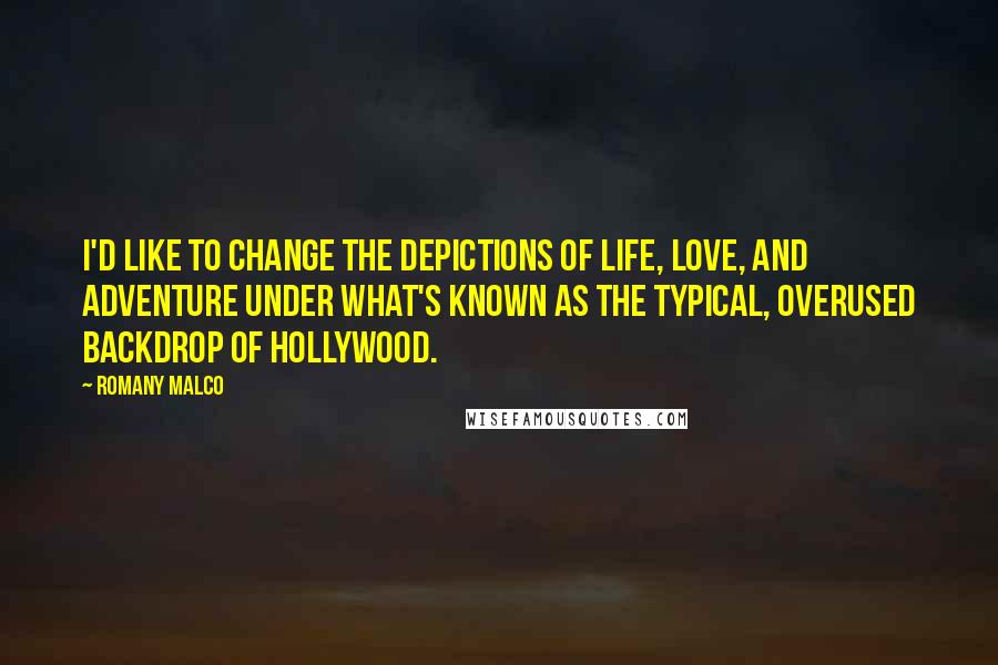 Romany Malco Quotes: I'd like to change the depictions of life, love, and adventure under what's known as the typical, overused backdrop of Hollywood.