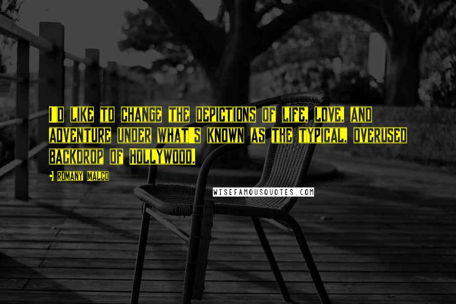 Romany Malco Quotes: I'd like to change the depictions of life, love, and adventure under what's known as the typical, overused backdrop of Hollywood.