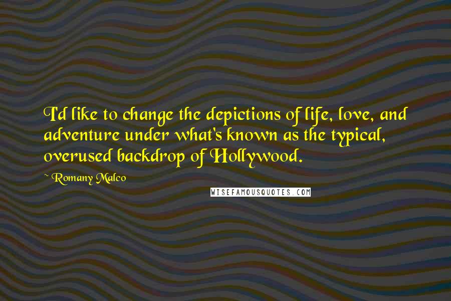 Romany Malco Quotes: I'd like to change the depictions of life, love, and adventure under what's known as the typical, overused backdrop of Hollywood.