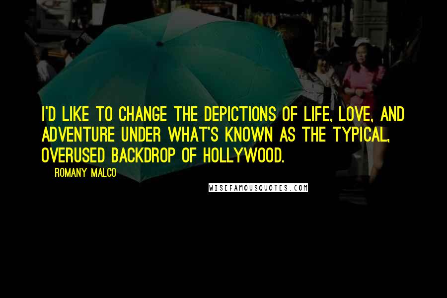 Romany Malco Quotes: I'd like to change the depictions of life, love, and adventure under what's known as the typical, overused backdrop of Hollywood.
