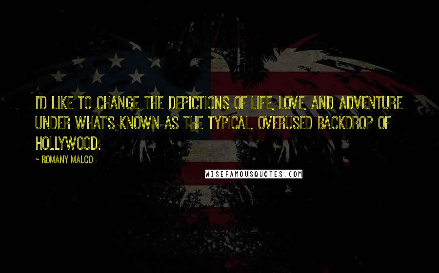 Romany Malco Quotes: I'd like to change the depictions of life, love, and adventure under what's known as the typical, overused backdrop of Hollywood.