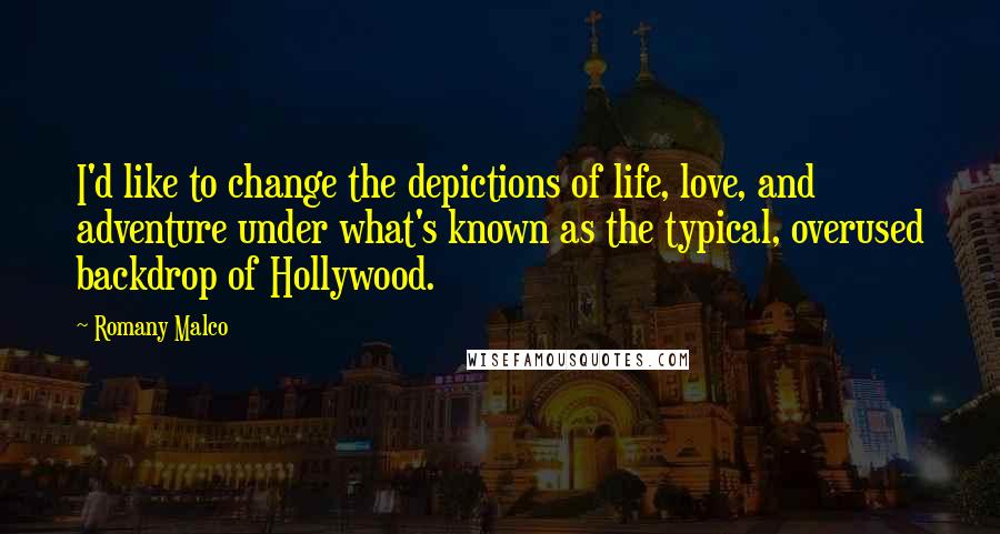 Romany Malco Quotes: I'd like to change the depictions of life, love, and adventure under what's known as the typical, overused backdrop of Hollywood.