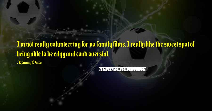 Romany Malco Quotes: I'm not really volunteering for no family films. I really like the sweet spot of being able to be edgy and controversial.
