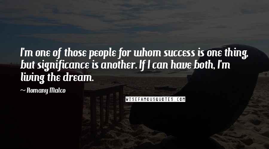 Romany Malco Quotes: I'm one of those people for whom success is one thing, but significance is another. If I can have both, I'm living the dream.