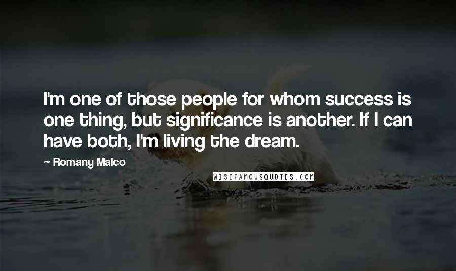 Romany Malco Quotes: I'm one of those people for whom success is one thing, but significance is another. If I can have both, I'm living the dream.