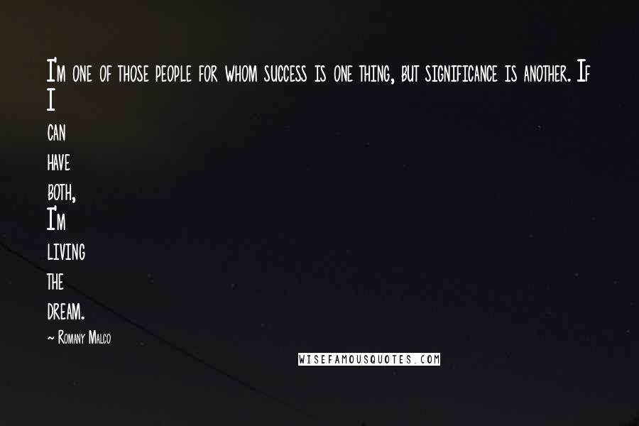 Romany Malco Quotes: I'm one of those people for whom success is one thing, but significance is another. If I can have both, I'm living the dream.