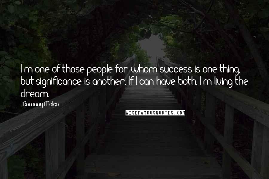 Romany Malco Quotes: I'm one of those people for whom success is one thing, but significance is another. If I can have both, I'm living the dream.