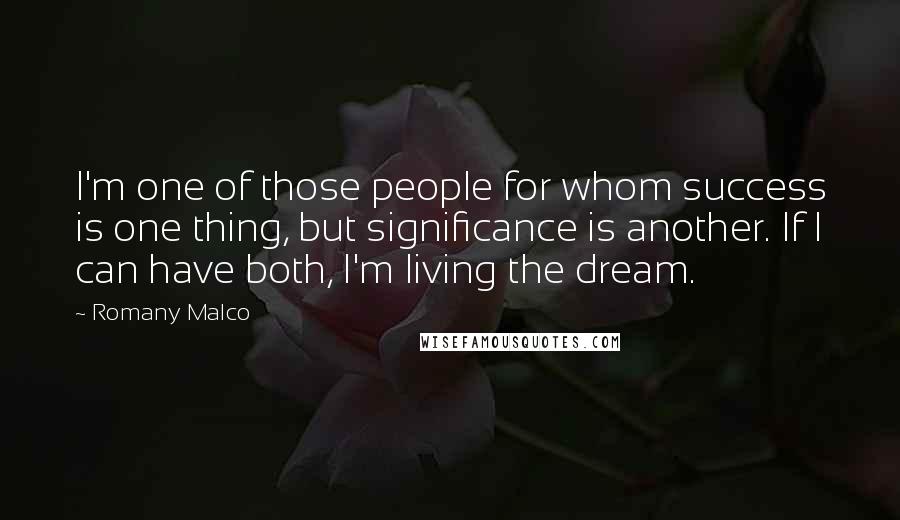 Romany Malco Quotes: I'm one of those people for whom success is one thing, but significance is another. If I can have both, I'm living the dream.