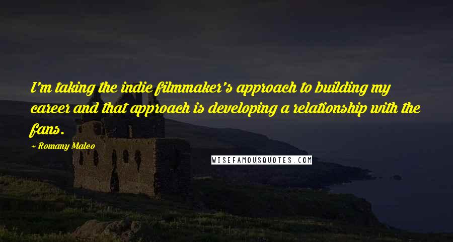 Romany Malco Quotes: I'm taking the indie filmmaker's approach to building my career and that approach is developing a relationship with the fans.