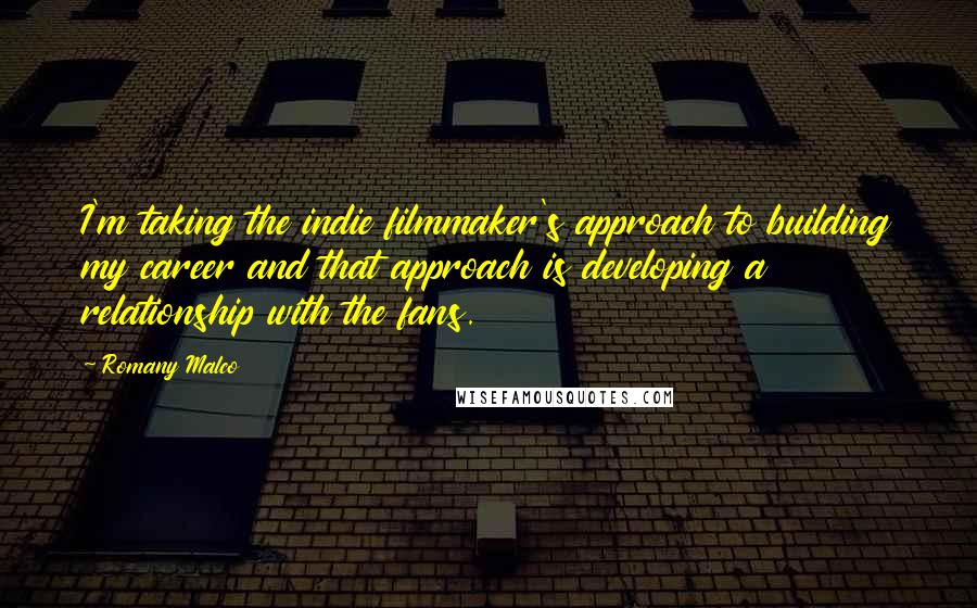 Romany Malco Quotes: I'm taking the indie filmmaker's approach to building my career and that approach is developing a relationship with the fans.